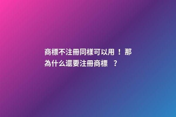 商標不注冊同樣可以用！那為什么還要注冊商標？